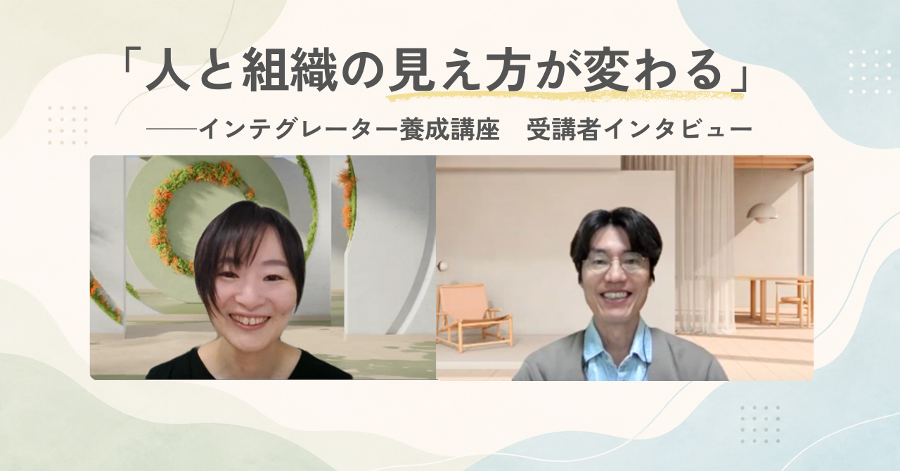 「人と組織の見え方が変わる」——インテグレーター養成講座 受講者インタビュー