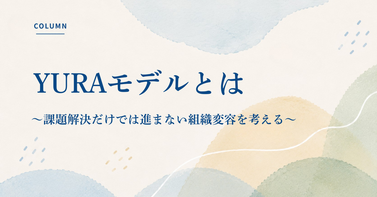 YURAモデルとは何か――課題解決だけでは進まない組織変容を考える